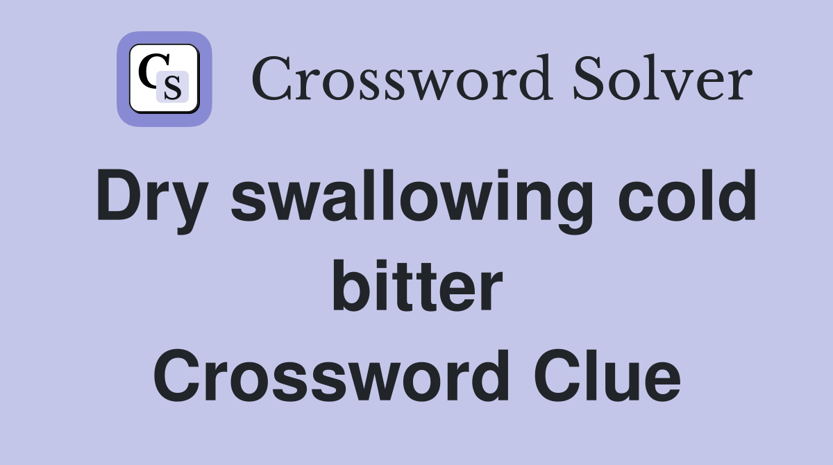 Dry swallowing cold bitter Crossword Clue