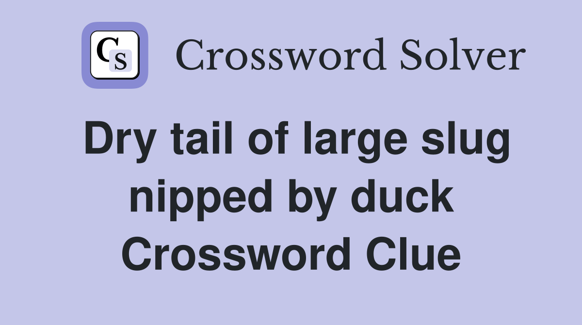 Dry tail of large slug nipped by duck Crossword Clue