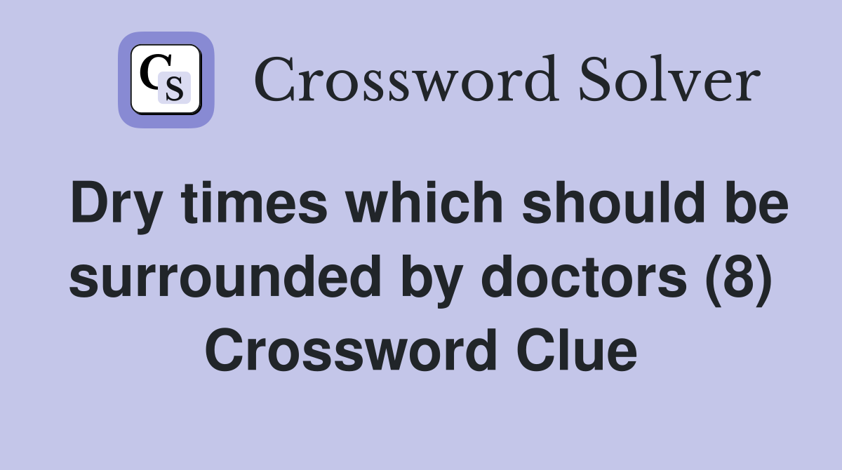 Dry times which should be surrounded by doctors (8) Crossword Clue