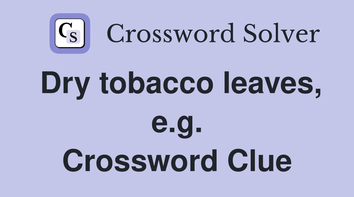 Dry tobacco leaves, e.g. Crossword Clue
