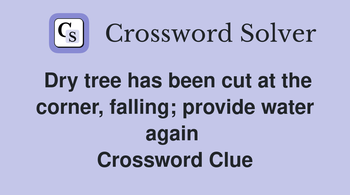 Dry tree has been cut at the corner, falling; provide water again  Crossword Clue