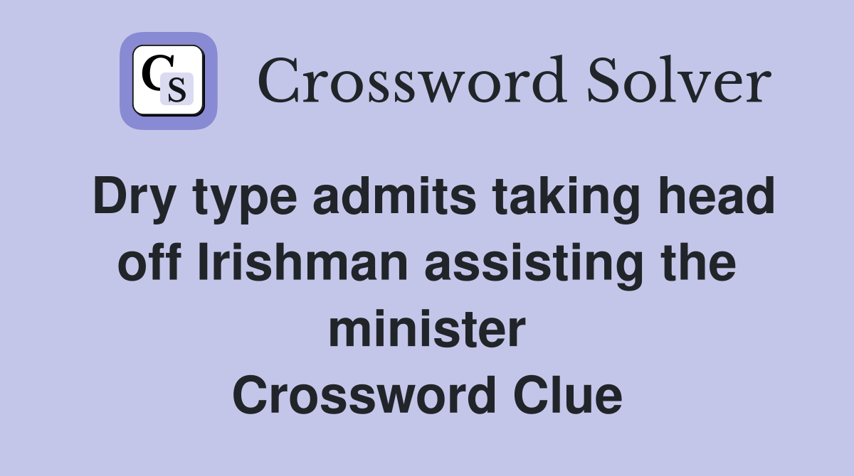 Dry type admits taking head off Irishman assisting the minister Crossword Clue