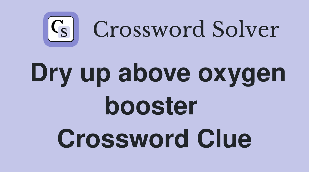 Dry up above oxygen booster  Crossword Clue