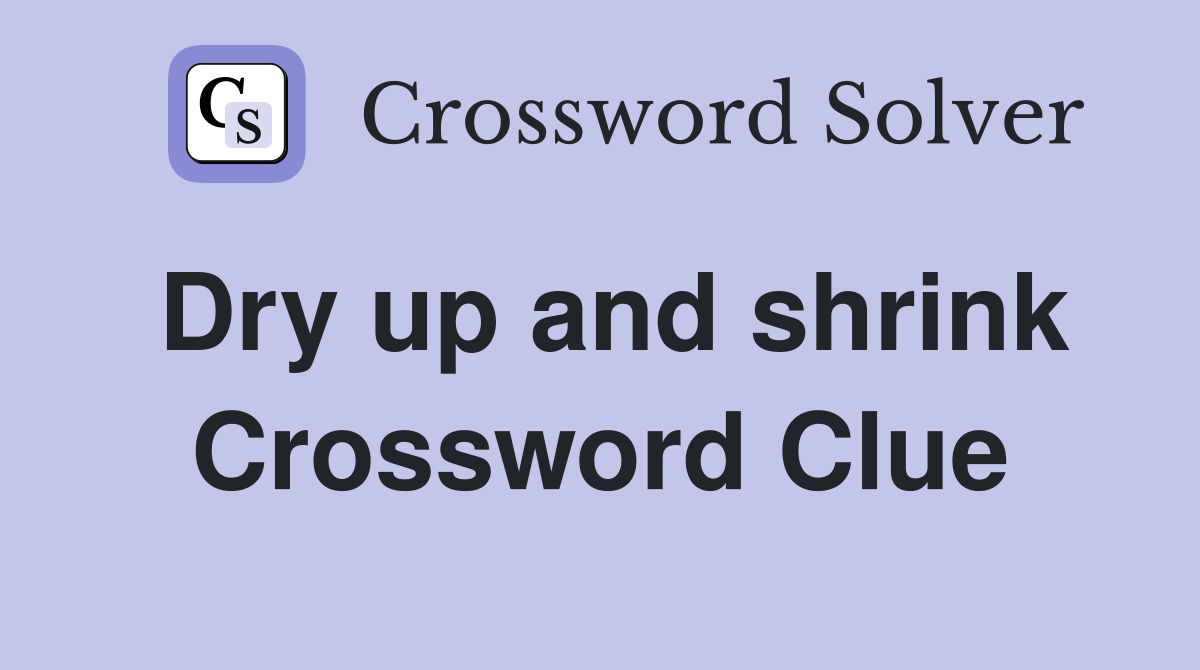 Dry up and shrink Crossword Clue