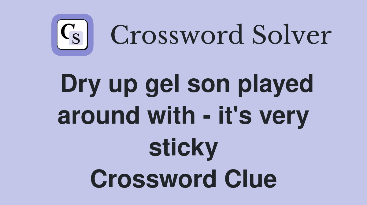 Dry up gel son played around with - it's very sticky Crossword Clue