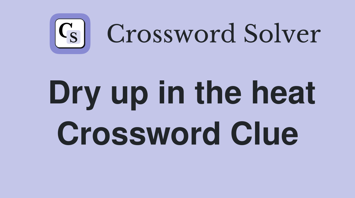 Dry up in the heat Crossword Clue
