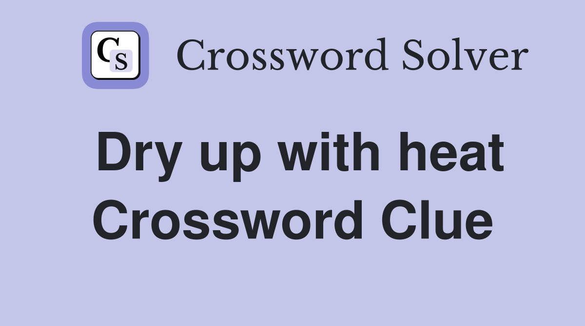 Dry up with heat Crossword Clue