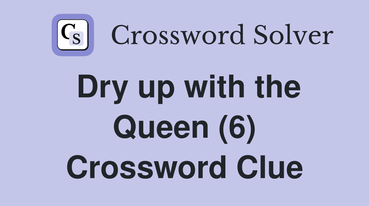 Dry up with the Queen (6) Crossword Clue
