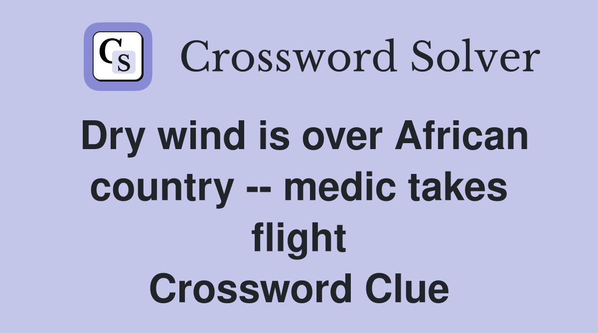 Dry wind is over African country -- medic takes flight Crossword Clue