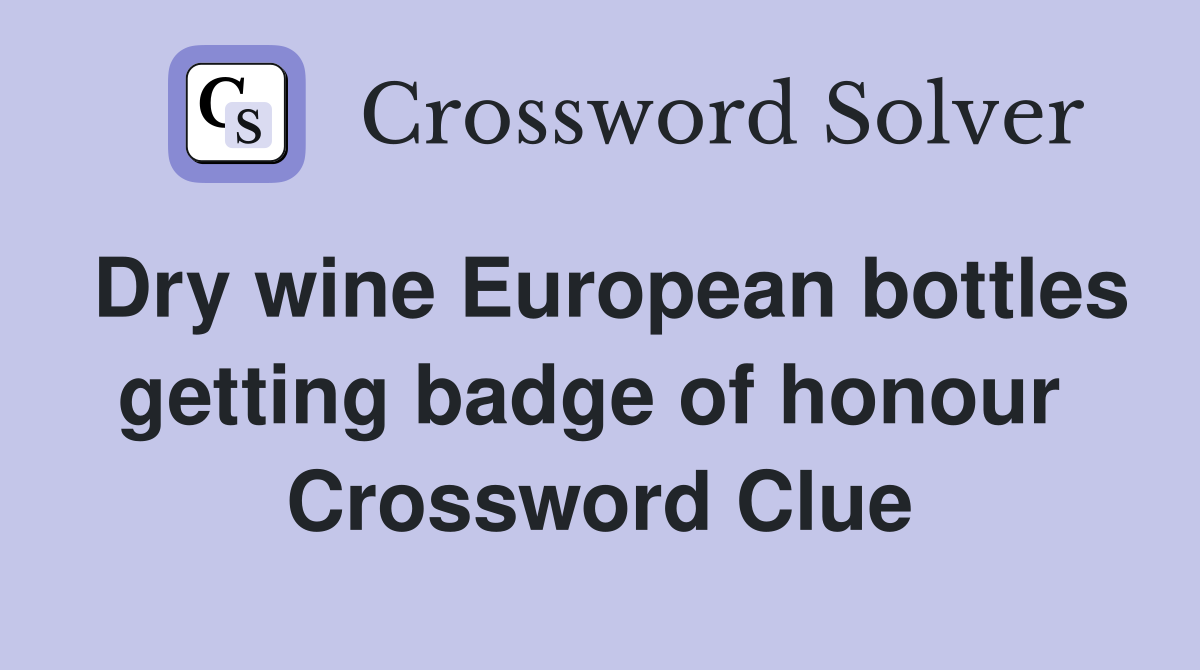 Dry wine European bottles getting badge of honour  Crossword Clue