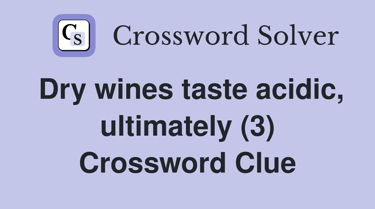Dry wines taste acidic, ultimately (3) Crossword Clue