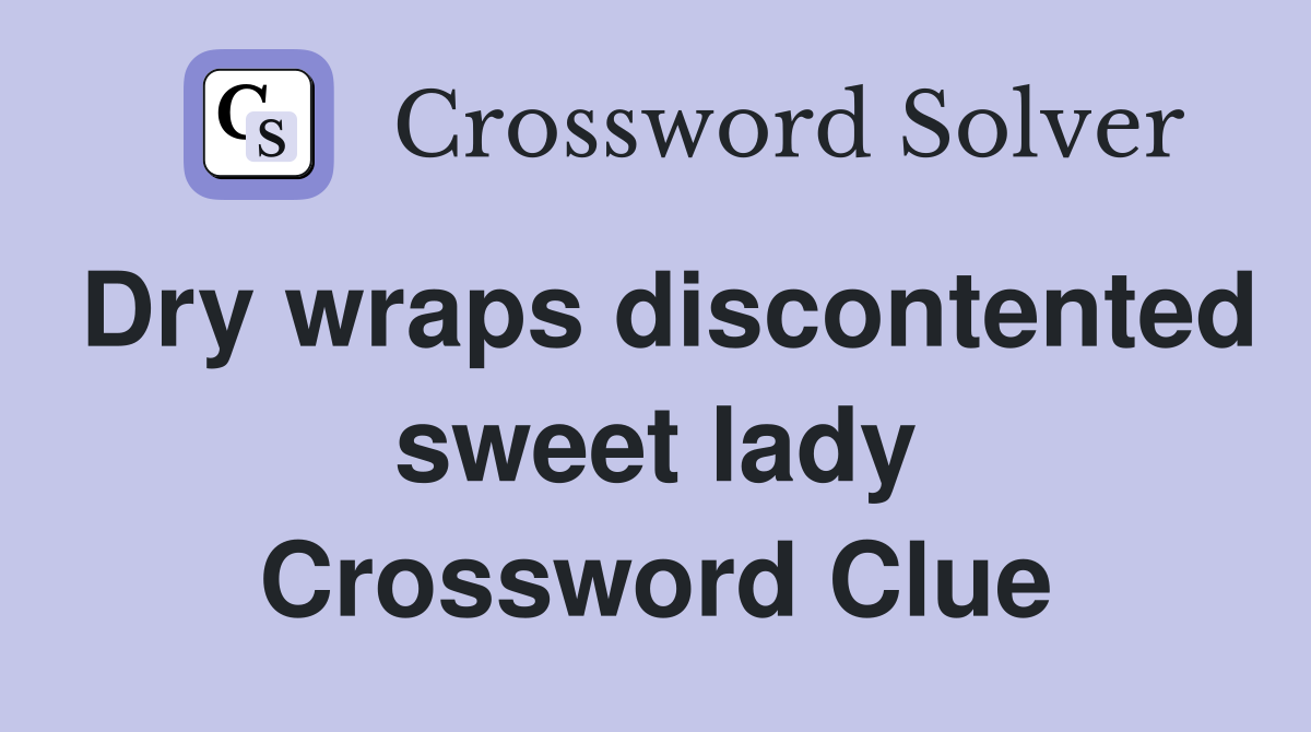Dry wraps discontented sweet lady Crossword Clue