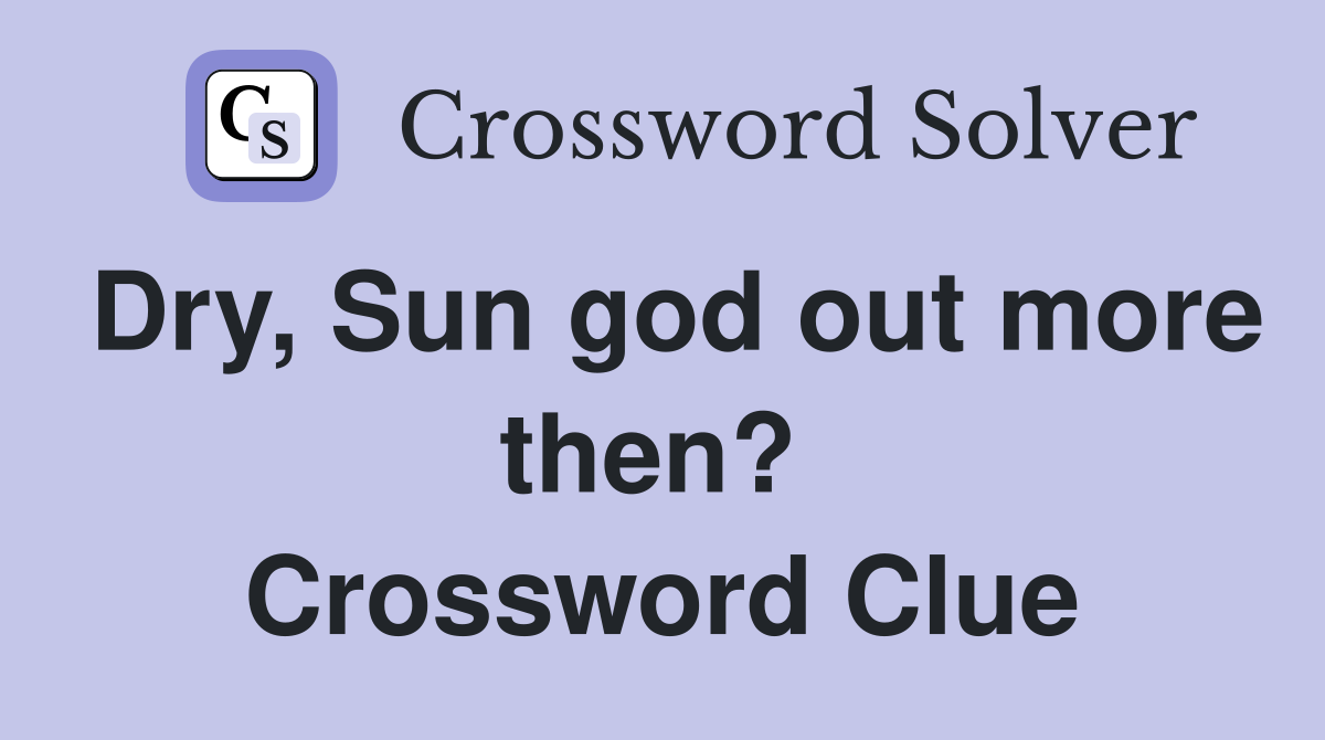 Dry, Sun god out more then?  Crossword Clue