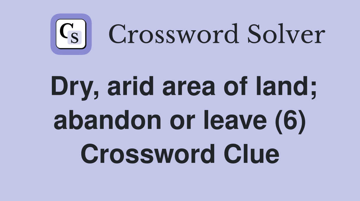 Dry, arid area of land; abandon or leave (6) Crossword Clue