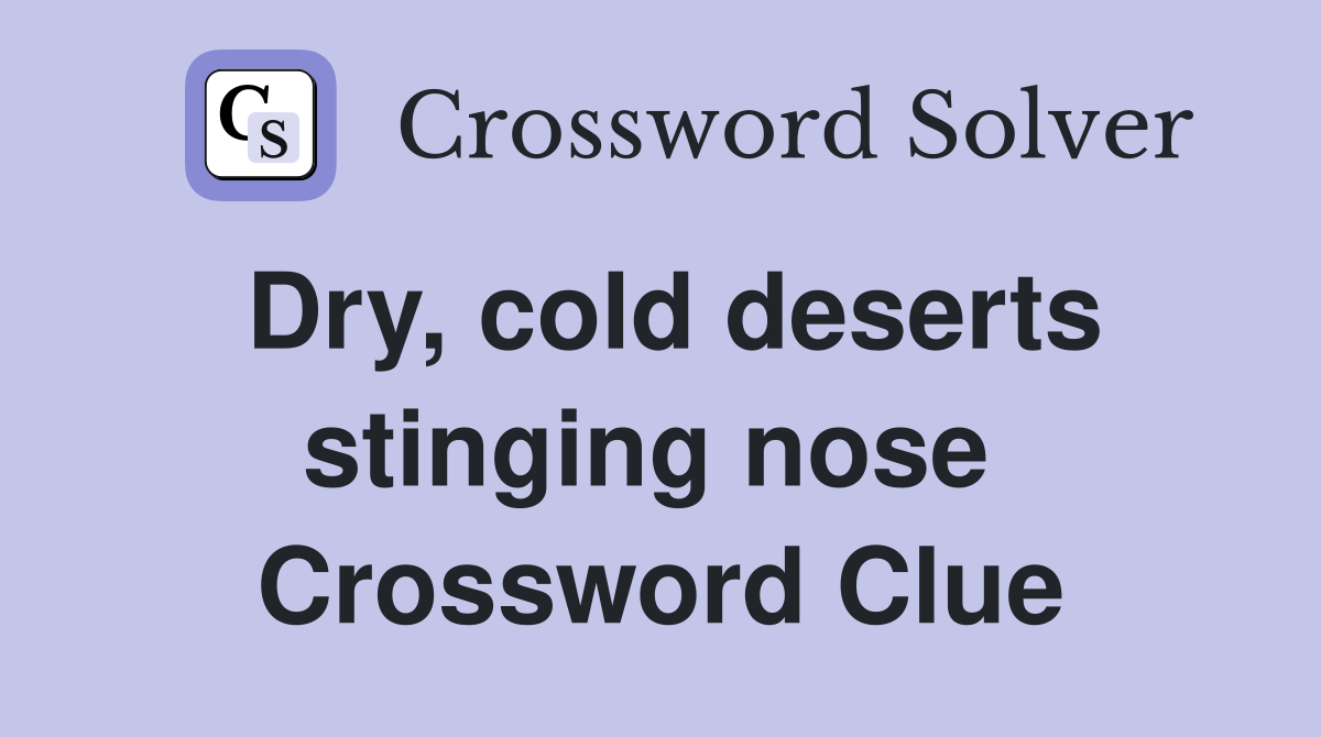 Dry, cold deserts stinging nose  Crossword Clue