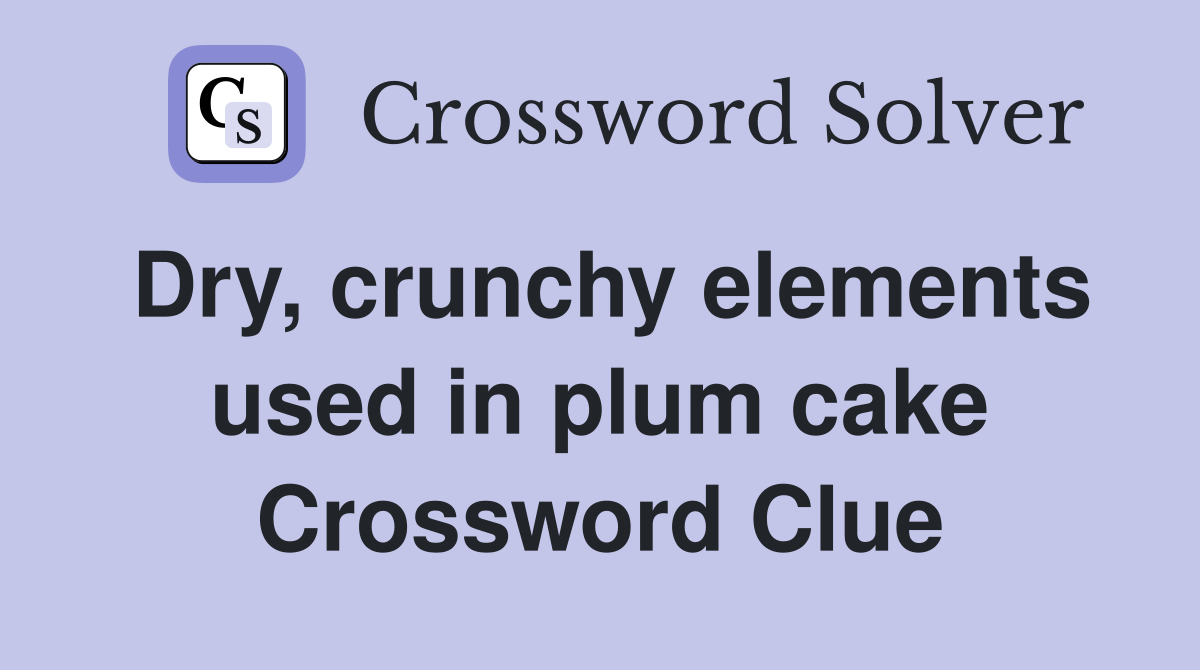 Dry, crunchy elements used in plum cake Crossword Clue