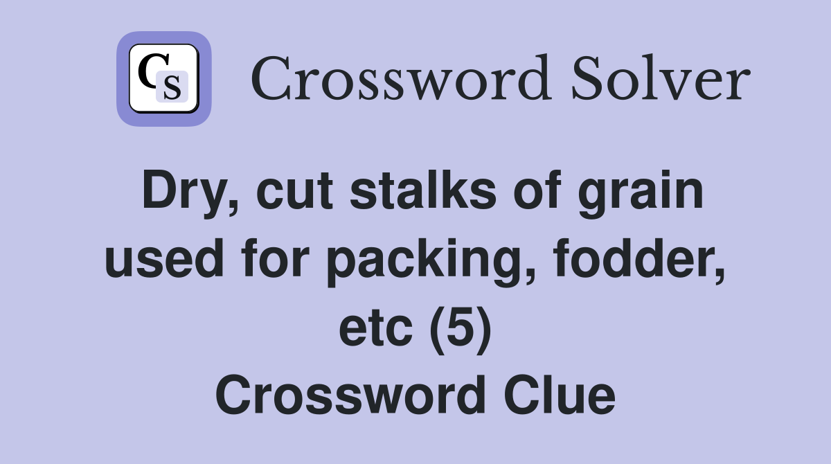 Dry, cut stalks of grain used for packing, fodder, etc (5) Crossword Clue