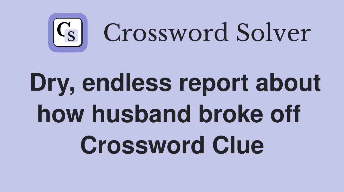 Dry, endless report about how husband broke off  Crossword Clue