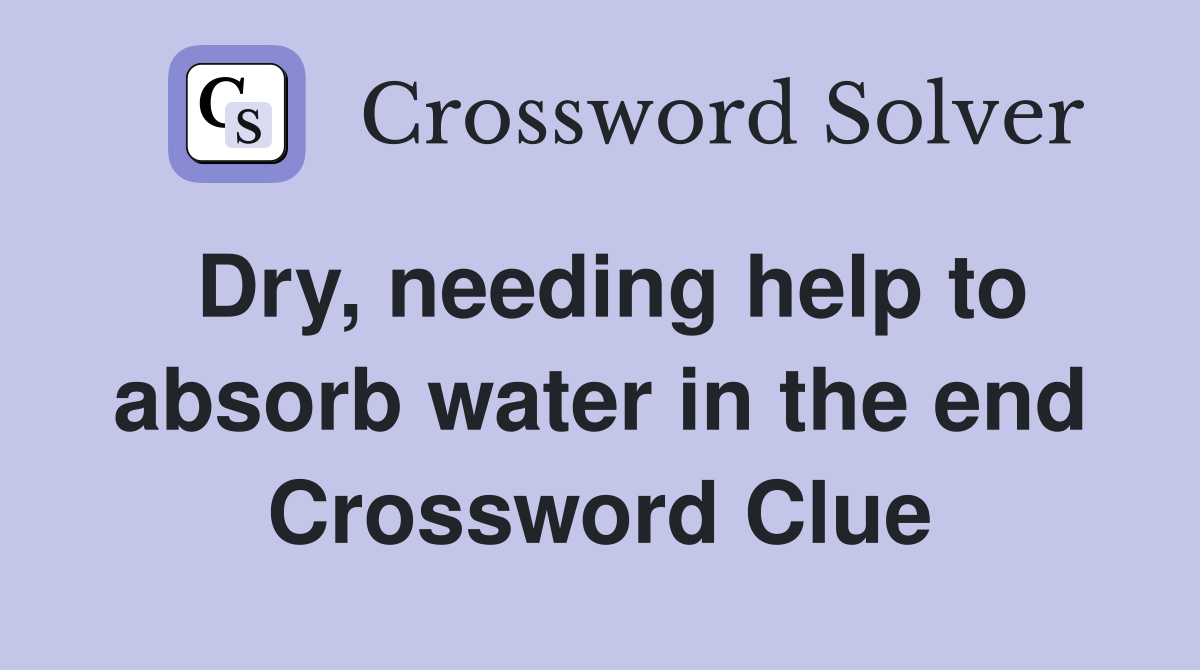 Dry, needing help to absorb water in the end Crossword Clue