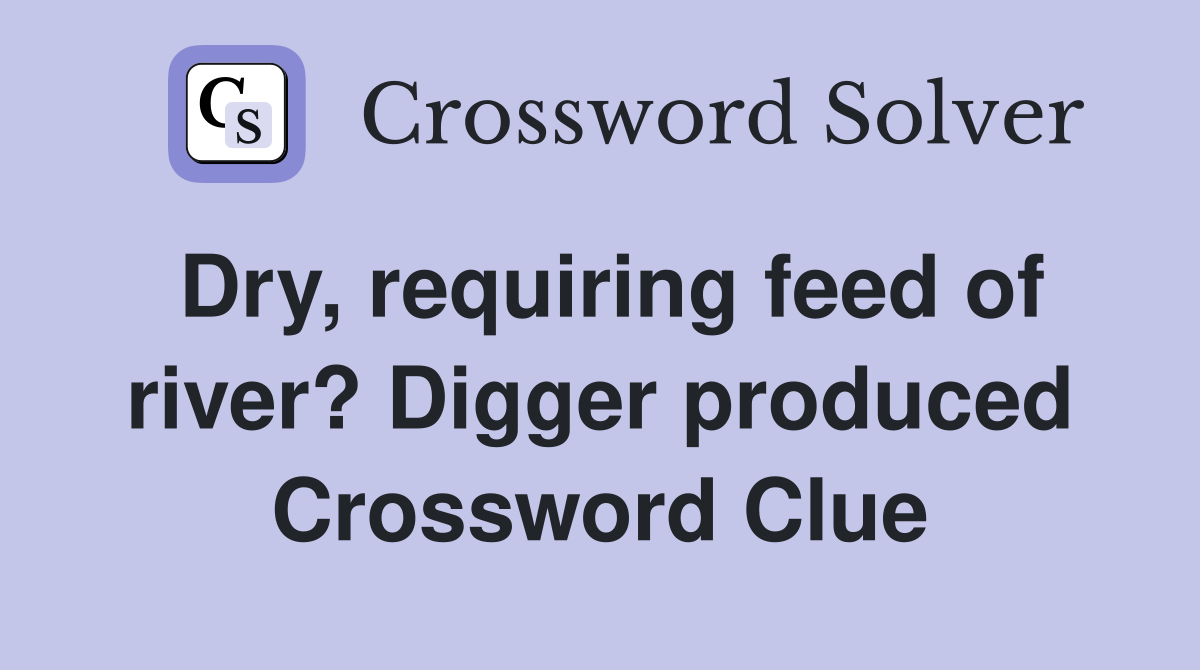 Dry, requiring feed of river? Digger produced Crossword Clue
