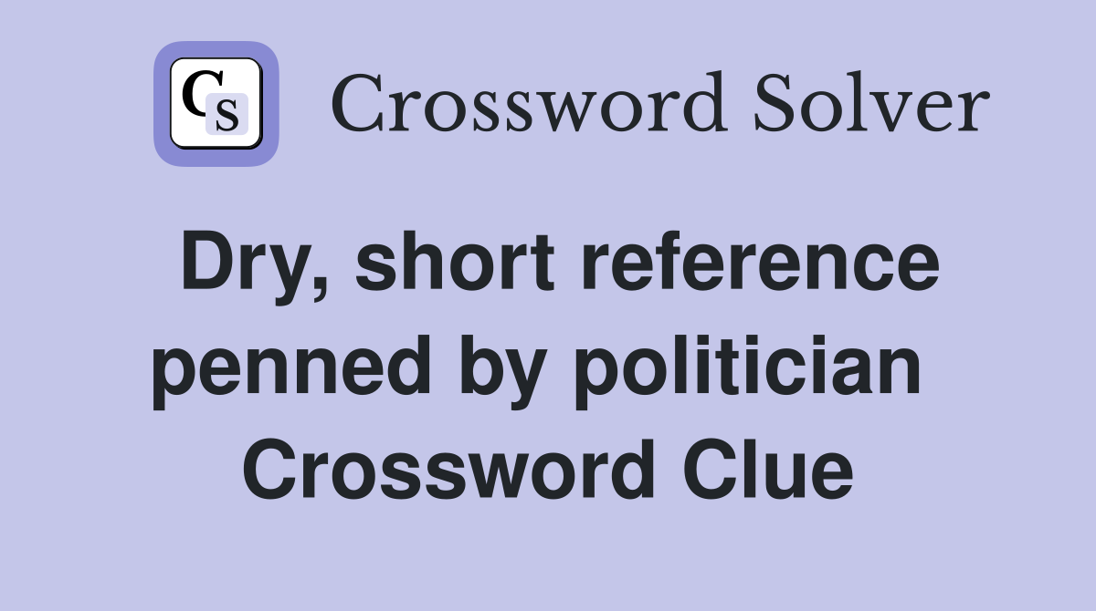 Dry, short reference penned by politician  Crossword Clue