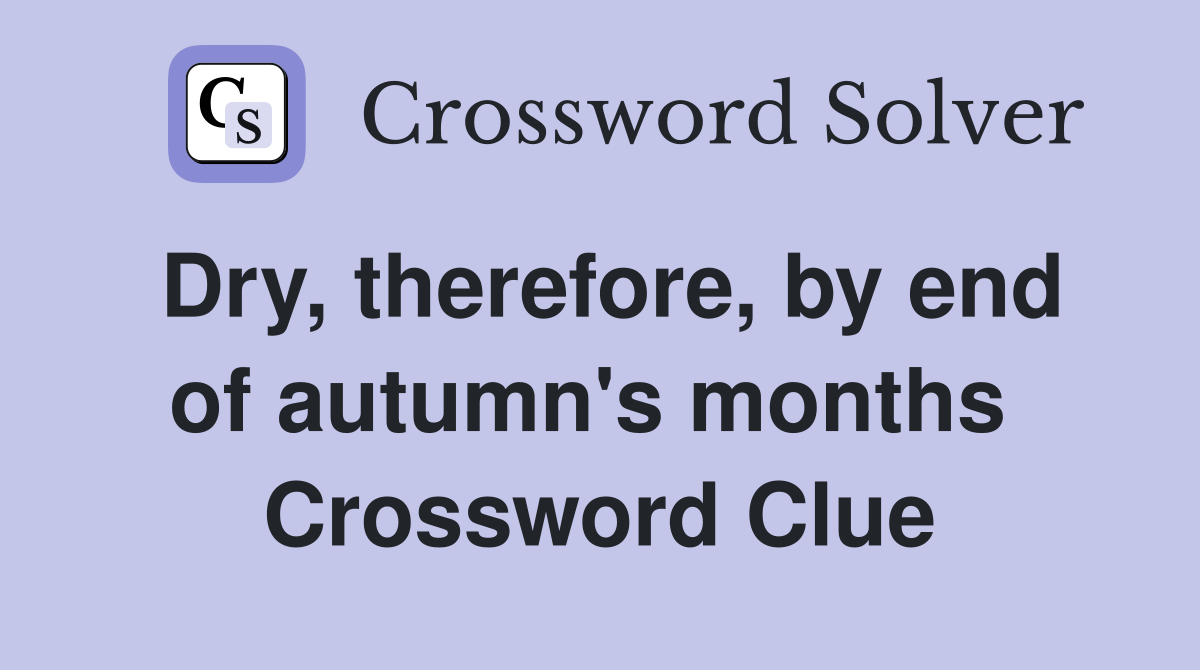 Dry, therefore, by end of autumn's months  Crossword Clue