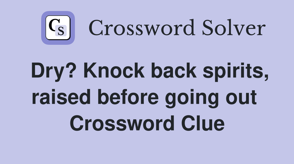 Dry? Knock back spirits, raised before going out  Crossword Clue