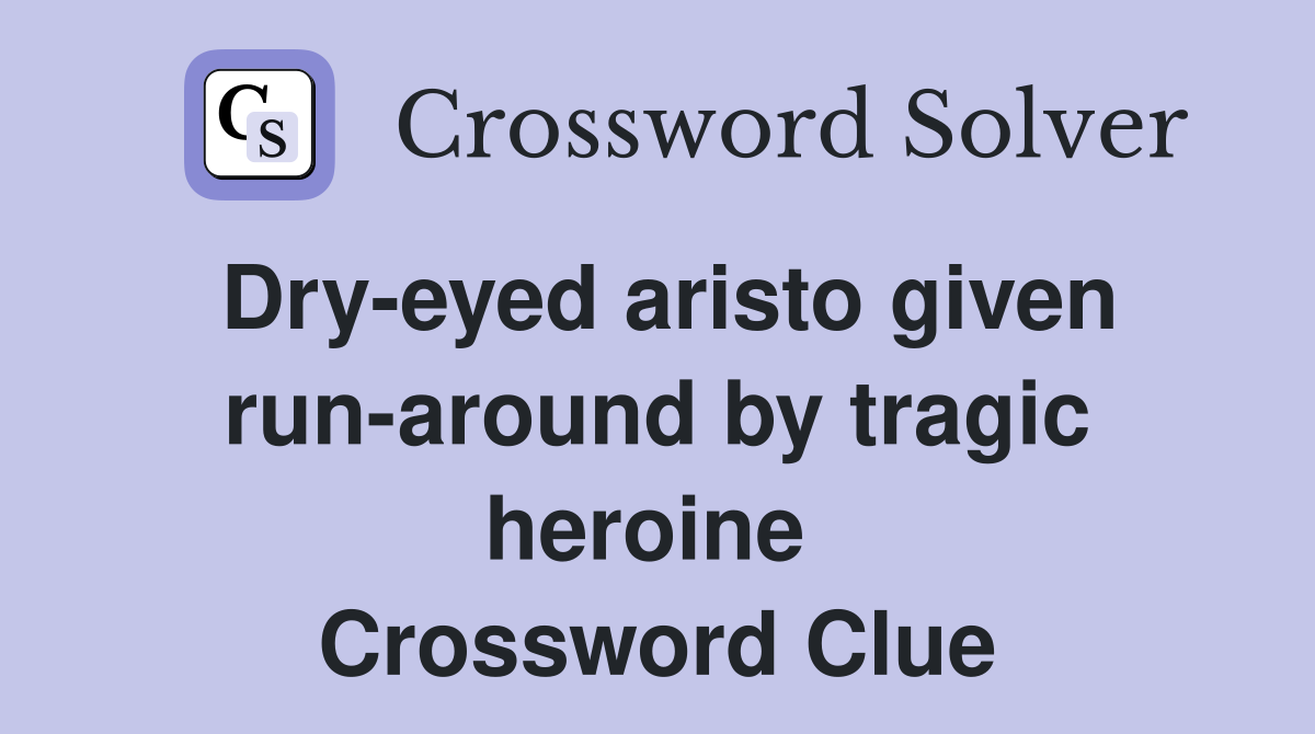 Dry-eyed aristo given run-around by tragic heroine  Crossword Clue