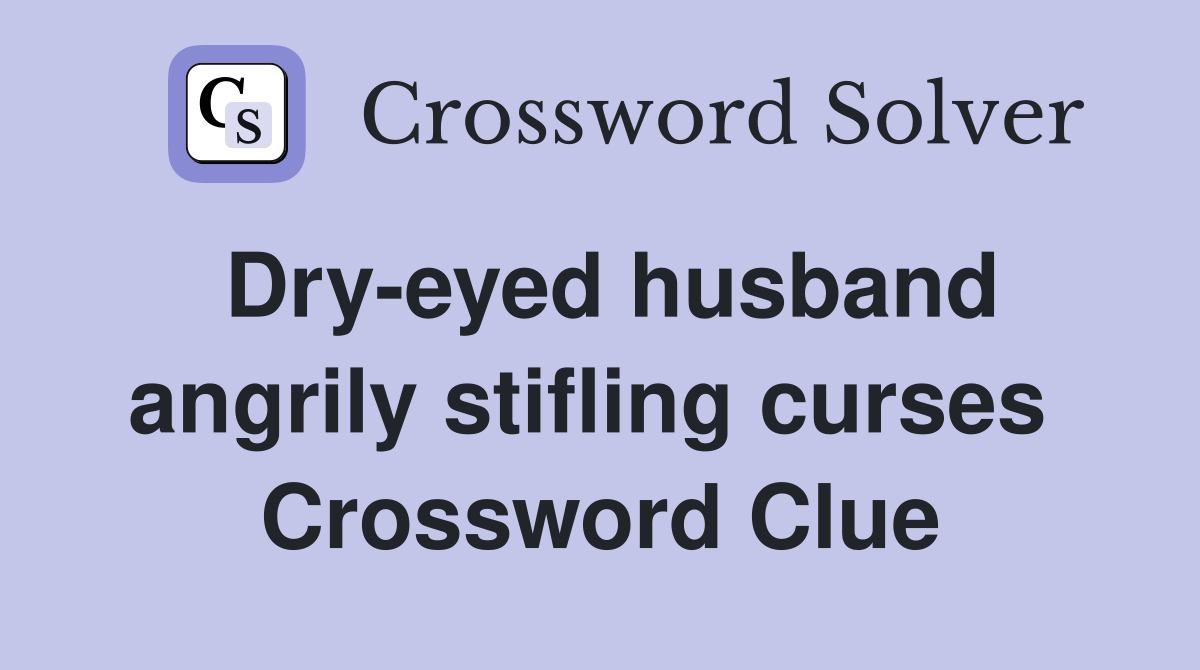 Dry-eyed husband angrily stifling curses  Crossword Clue