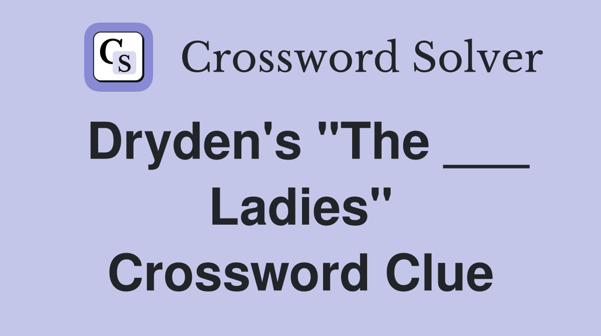 Dryden's "The ___ Ladies" Crossword Clue
