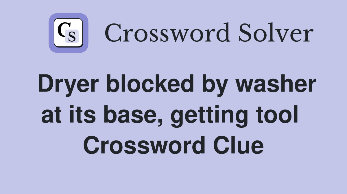 Dryer blocked by washer at its base, getting tool  Crossword Clue