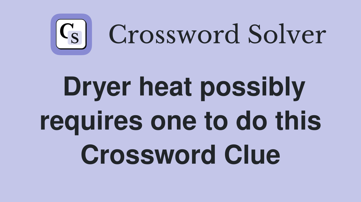 Dryer heat possibly requires one to do this Crossword Clue