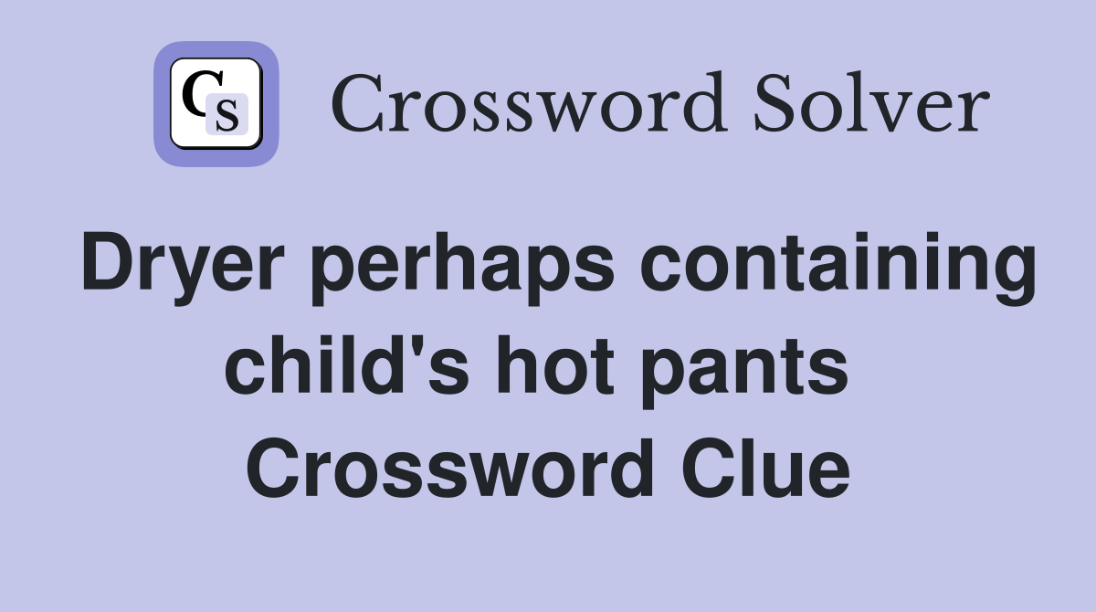 Dryer perhaps containing child's hot pants  Crossword Clue
