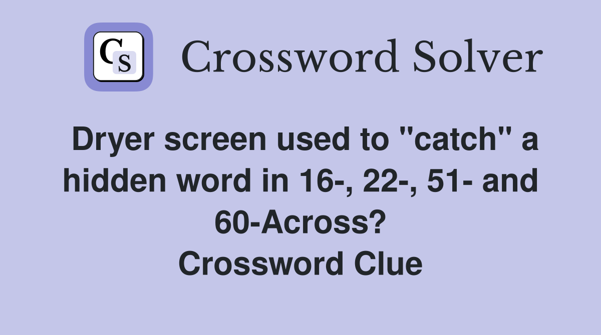 Dryer screen used to "catch" a hidden word in 16-, 22-, 51- and 60-Across? Crossword Clue