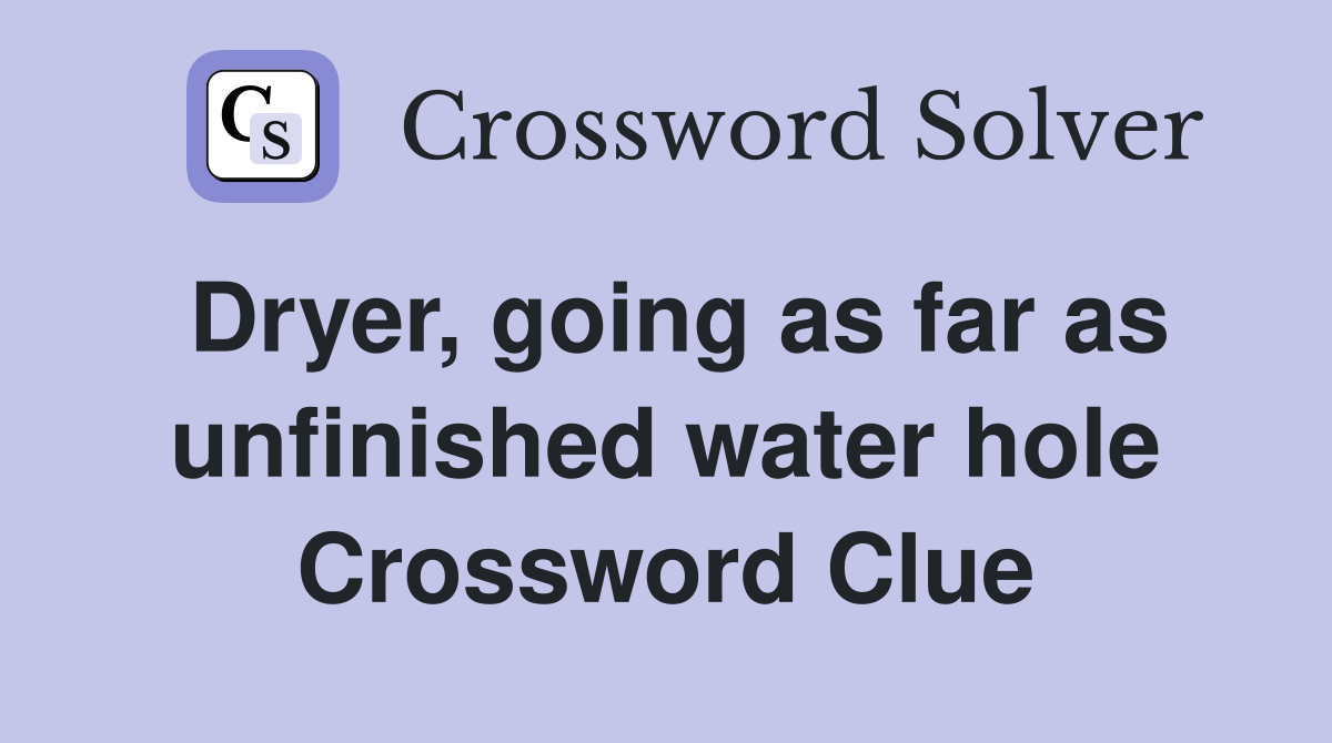 Dryer, going as far as unfinished water hole Crossword Clue