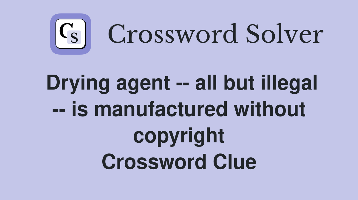 Drying agent -- all but illegal -- is manufactured without copyright Crossword Clue
