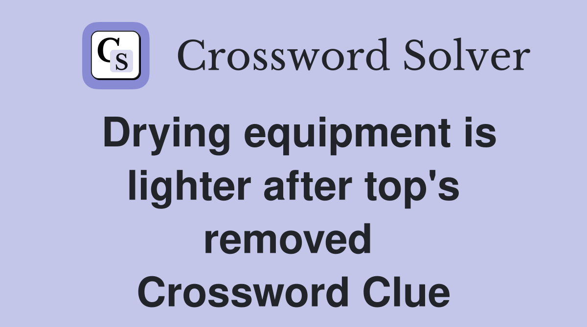 Drying equipment is lighter after top's removed  Crossword Clue