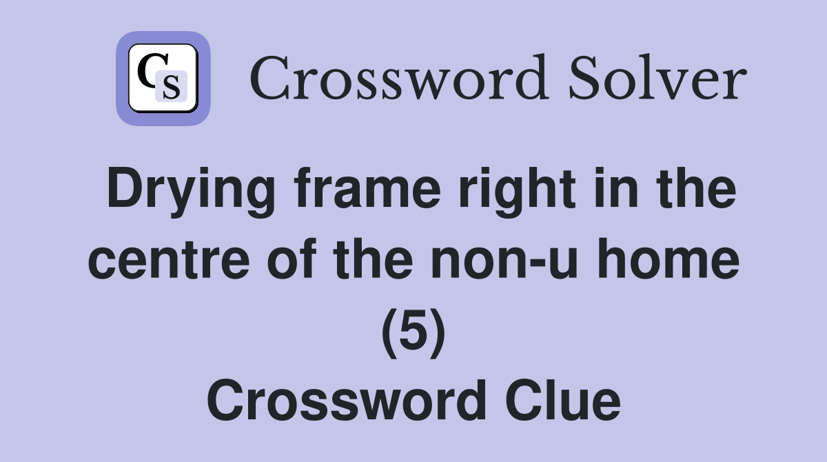 Drying frame right in the centre of the non-u home (5) Crossword Clue
