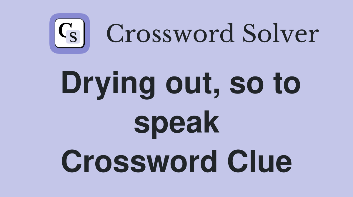 Drying out, so to speak Crossword Clue