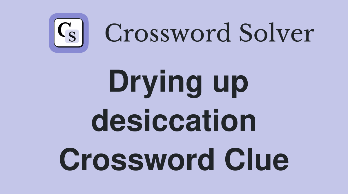 Drying up desiccation Crossword Clue