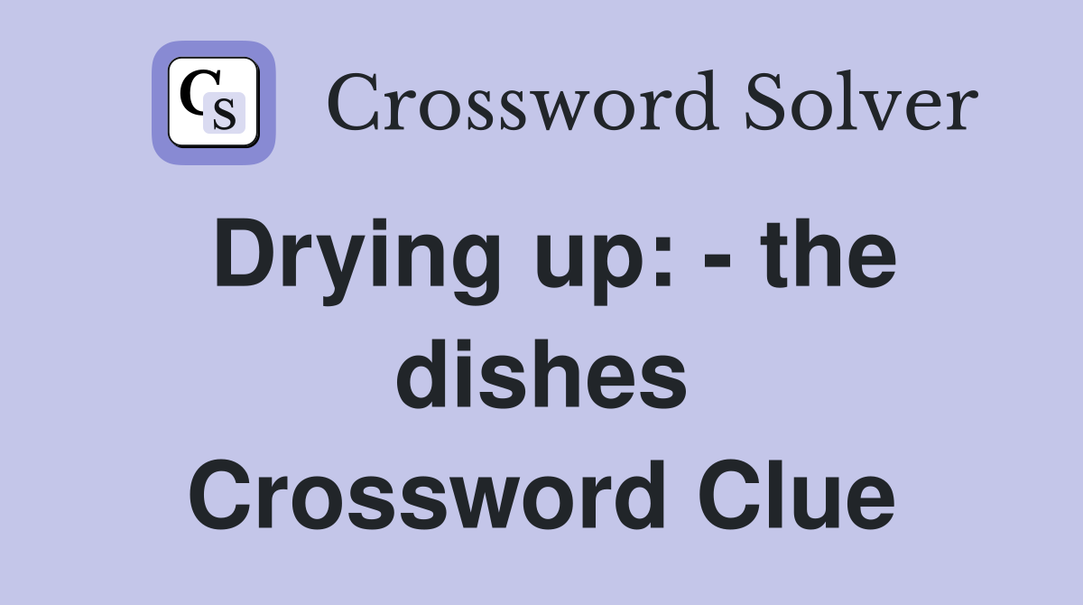 Drying up: - the dishes Crossword Clue