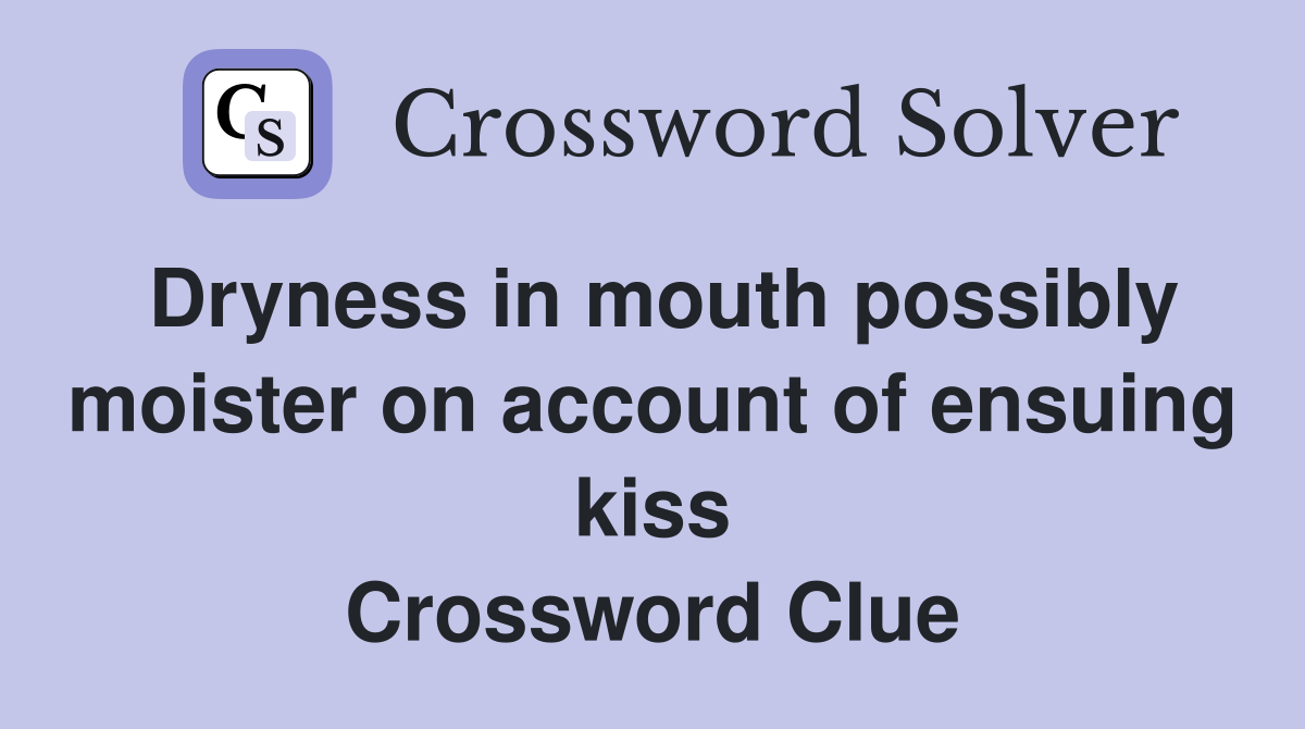 Dryness in mouth possibly moister on account of ensuing kiss Crossword Clue