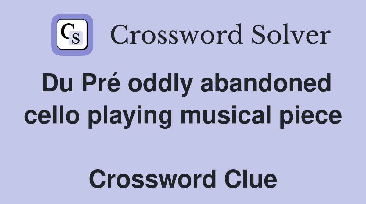 Du Pré oddly abandoned cello playing musical piece  Crossword Clue