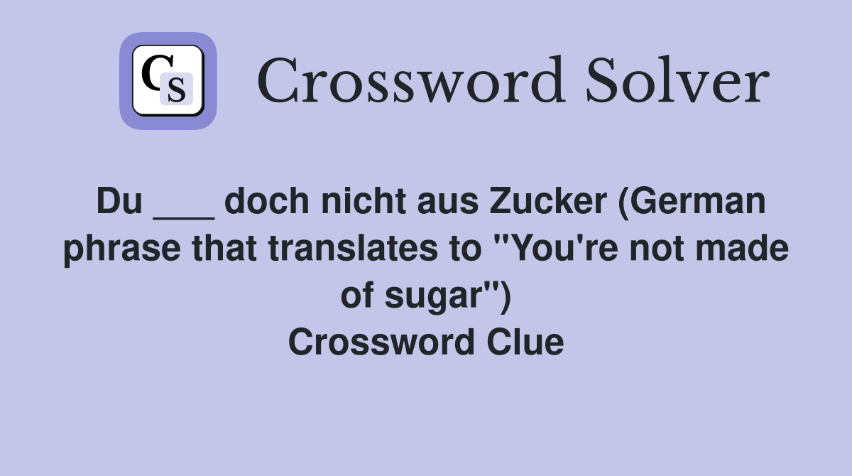 Du ___ doch nicht aus Zucker (German phrase that translates to "You're not made of sugar") Crossword Clue