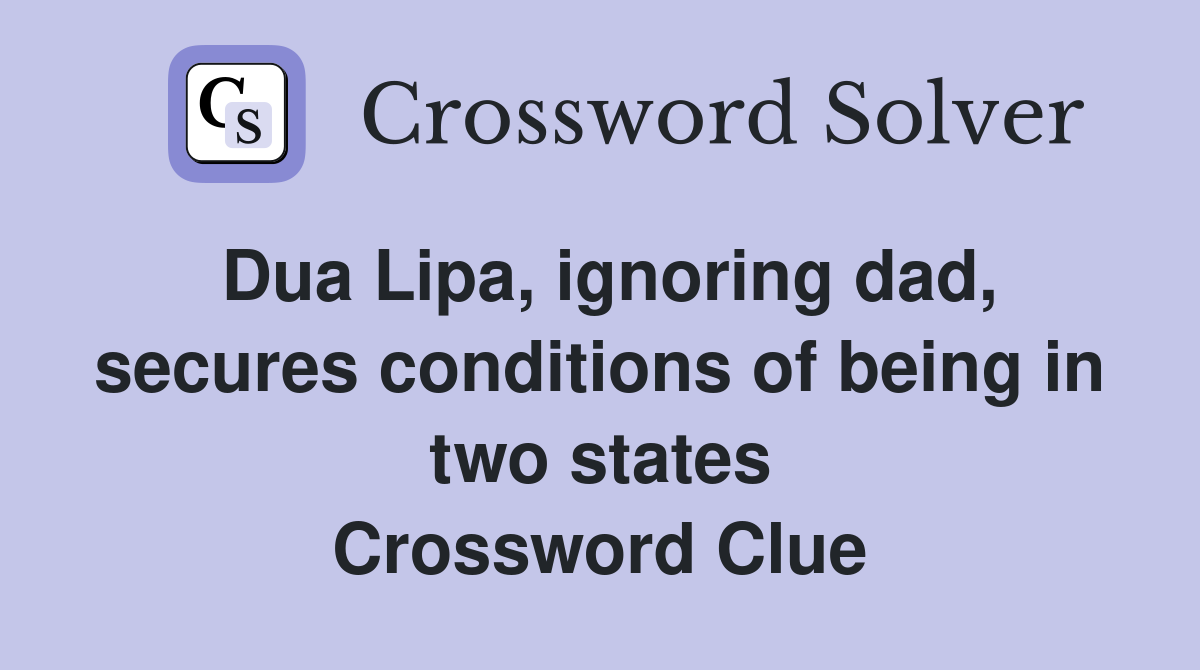 Dua Lipa, ignoring dad, secures conditions of being in two states Crossword Clue