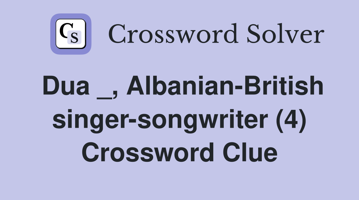 Dua _, Albanian-British singer-songwriter (4) Crossword Clue