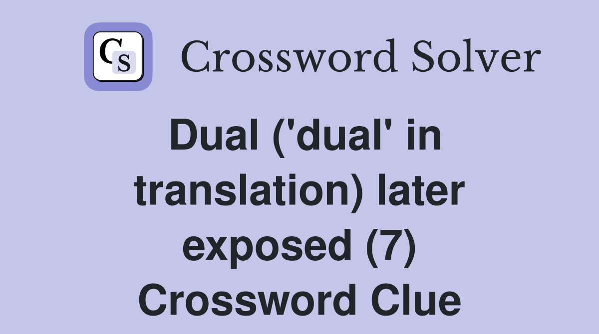 Dual ('dual' in translation) later exposed (7) Crossword Clue