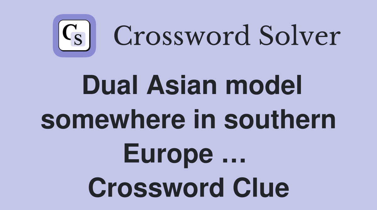 Dual Asian model somewhere in southern Europe …  Crossword Clue
