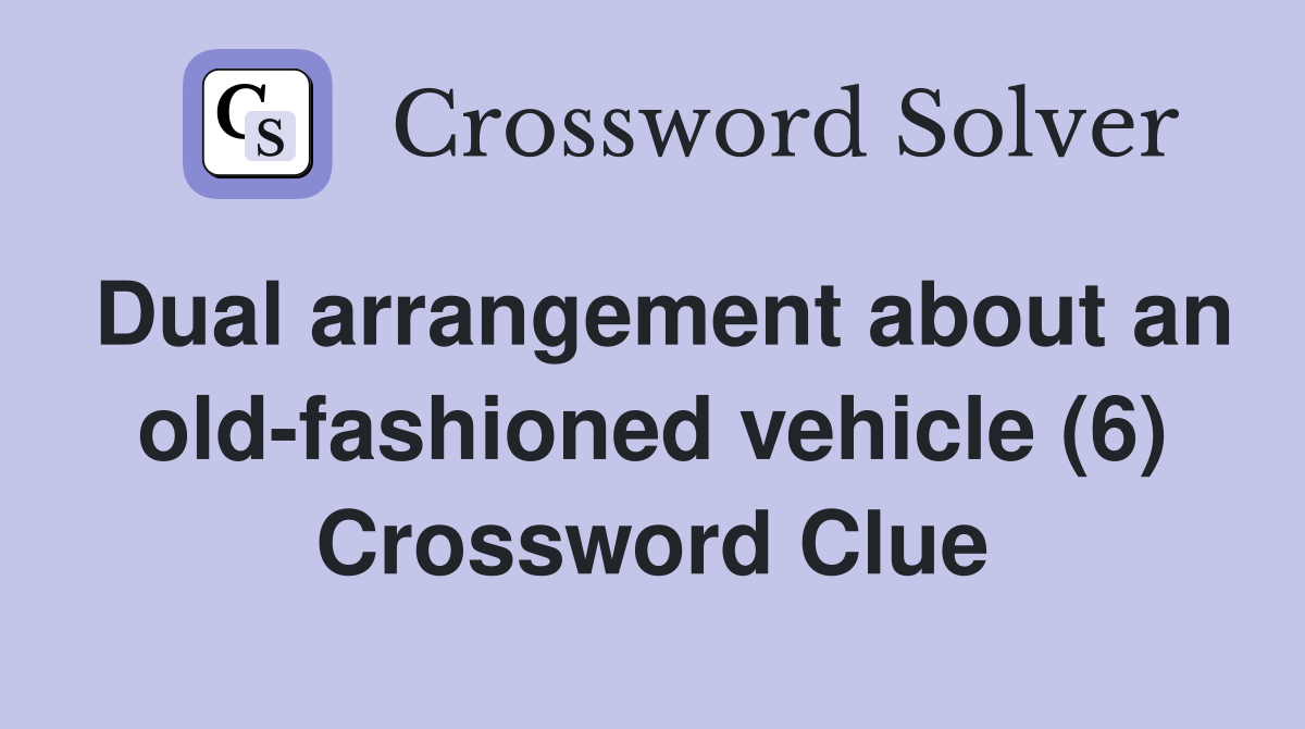 Dual arrangement about an old-fashioned vehicle (6) Crossword Clue