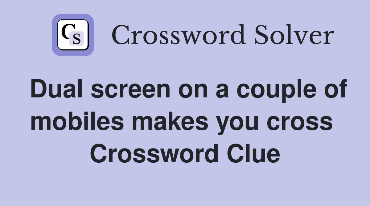 Dual screen on a couple of mobiles makes you cross  Crossword Clue
